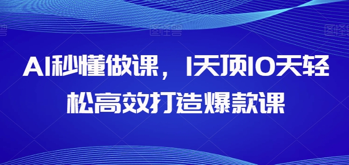 AI秒懂做课，1天顶10天轻松高效打造爆款课-沐羽项目网