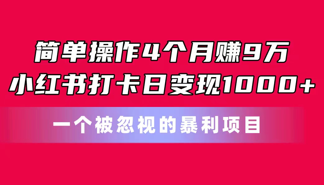 简单操作4个月赚9万！小红书打卡日变现1000+！一个被忽视的暴力项目-沐羽项目网