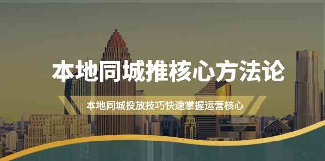 （9439期）本地同城·推核心方法论，本地同城投放技巧快速掌握运营核心（16节课）-沐羽项目网