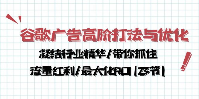 谷歌广告高阶打法与优化，凝结行业精华/带你抓住流量红利/最大化ROI(23节)-沐羽项目网