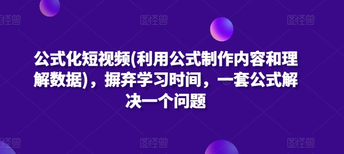 公式化短视频(利用公式制作内容和理解数据)，摒弃学习时间，一套公式解决一个问题-沐羽项目网