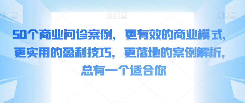 50个商业问诊案例，更有效的商业模式，更实用的盈利技巧，更落地的案例解析，总有一个适合你-沐羽项目网