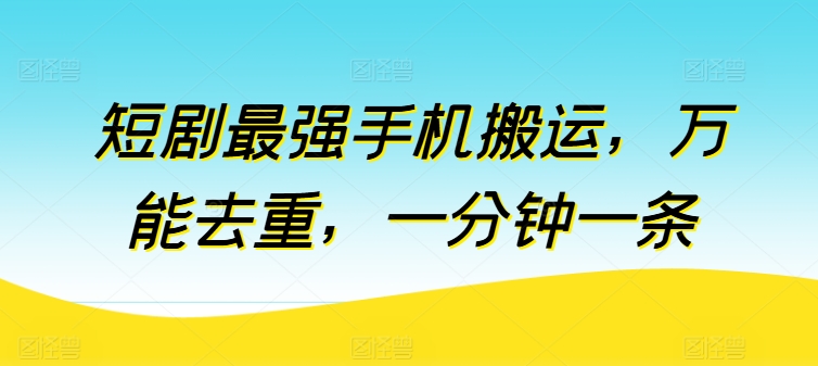 短剧最强手机搬运，万能去重，一分钟一条-沐羽项目网