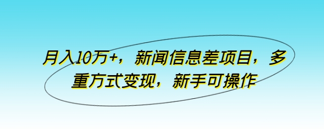月入10万+，新闻信息差项目，多重方式变现，新手可操作-沐羽项目网