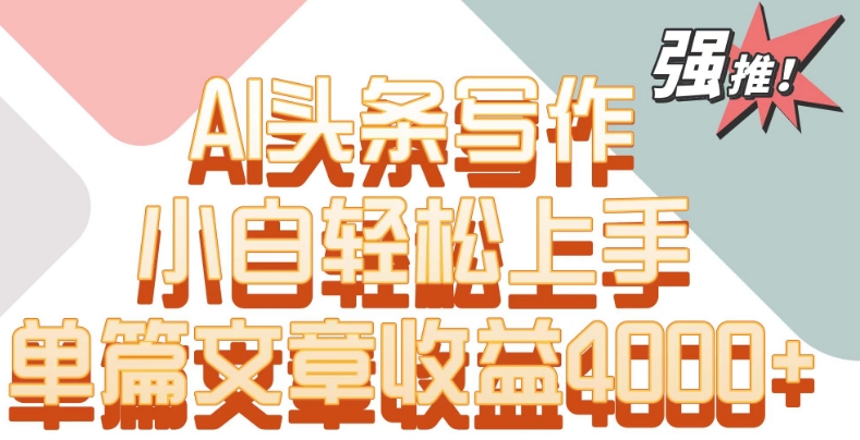 单片文章收益4000+！AI头条写作，小白轻松上手-沐羽项目网