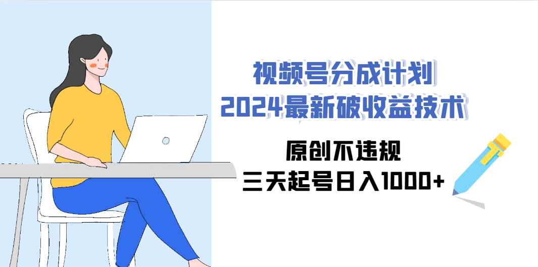 （9289期）视频号分成计划2024最新破收益技术，原创不违规，三天起号日入1000+-沐羽项目网