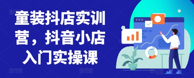童装抖店实训营，抖音小店入门实操课-沐羽项目网