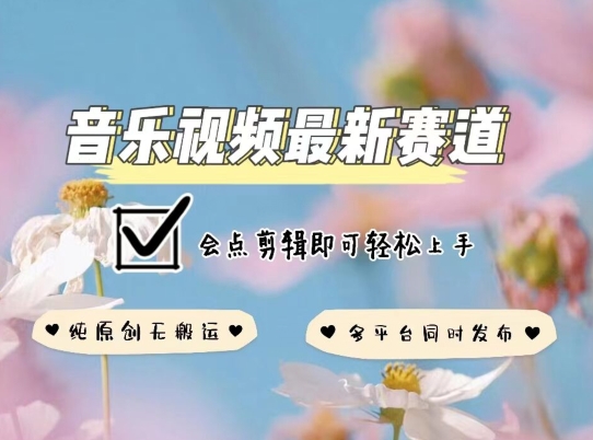 音乐视频赛道最新玩法，纯原创不违规，可所有平台同时发布，会点剪辑即可轻松拿捏-沐羽项目网