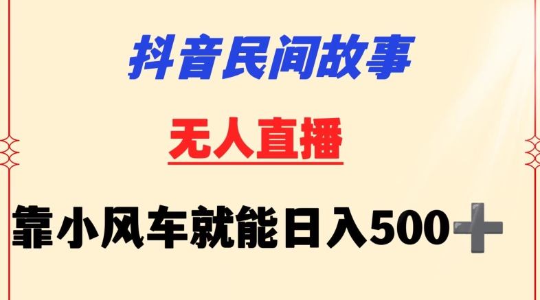 抖音民间故事无人挂机靠小风车一天500+小白也能操作-沐羽项目网