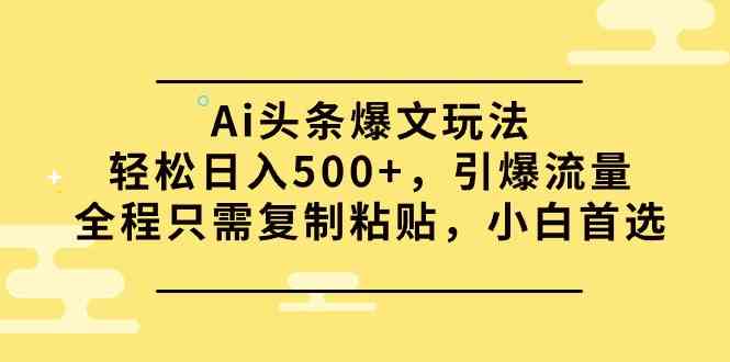 （9853期）Ai头条爆文玩法，轻松日入500+，引爆流量全程只需复制粘贴，小白首选-沐羽项目网