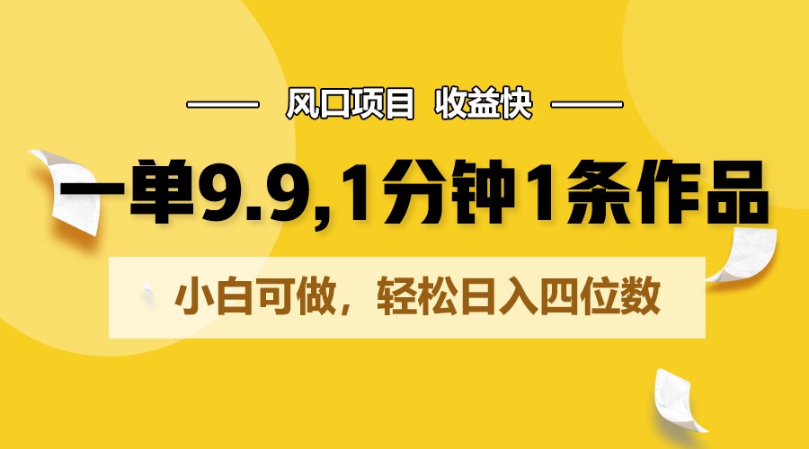 一单9.9，1分钟1条作品，小白可做，轻松日入四位数-沐羽项目网