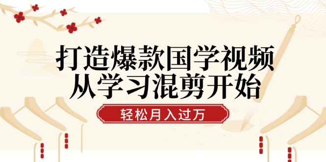 打造爆款国学视频，从学习混剪开始！轻松涨粉，视频号分成月入过万-沐羽项目网