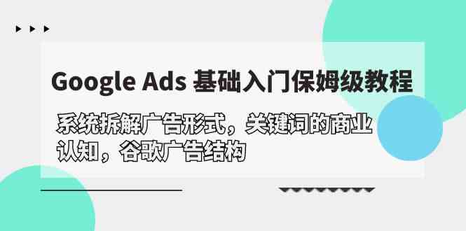 Google Ads 基础入门，系统拆解广告形式/关键词的商业认知/谷歌广告结构-沐羽项目网