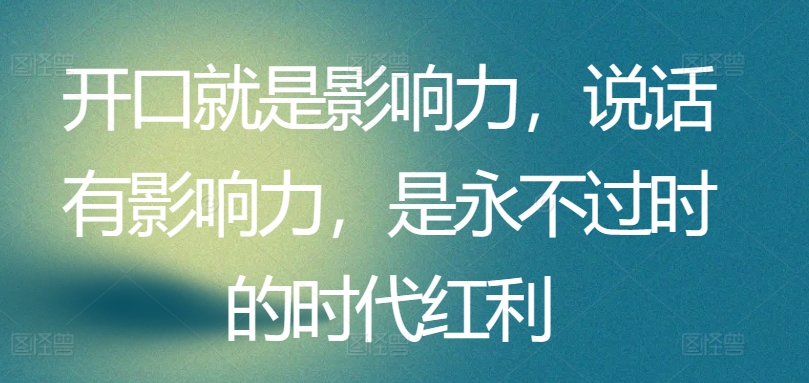 开口就是影响力，说话有影响力，是永不过时的时代红利-沐羽项目网