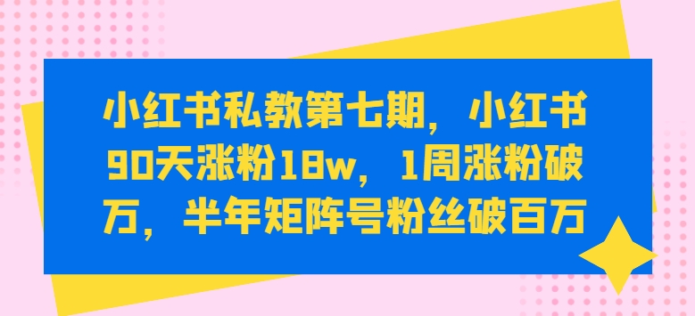 小红书私教第七期，小红书90天涨粉18w，1周涨粉破万，半年矩阵号粉丝破百万-沐羽项目网
