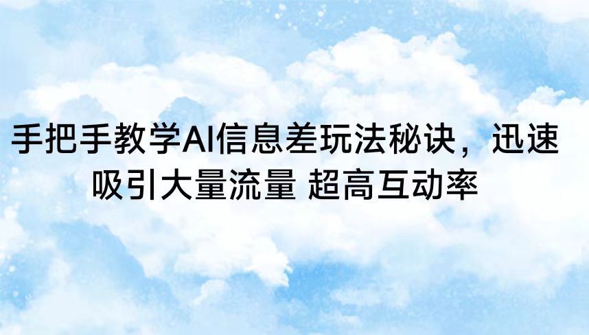手把手教学AI信息差玩法秘诀，迅速吸引大量流量 超高互动率-沐羽项目网