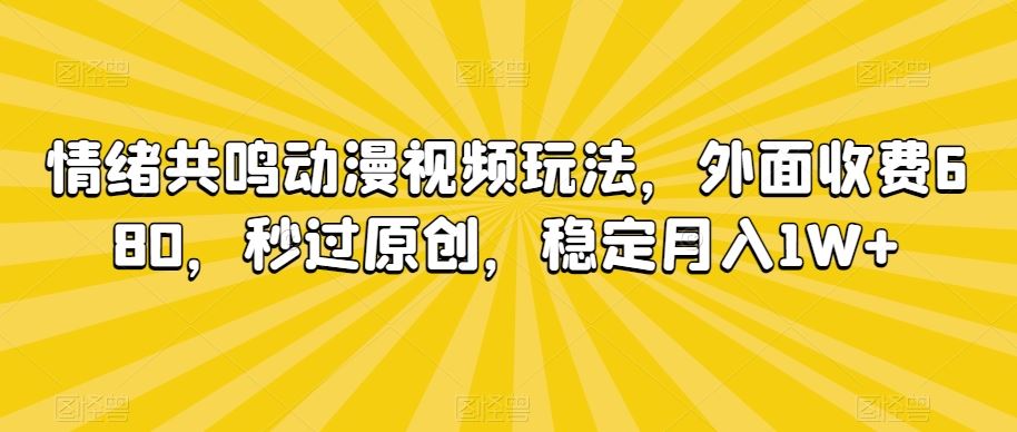 情绪共鸣动漫视频玩法，外面收费680，秒过原创，稳定月入1W+【揭秘】-沐羽项目网
