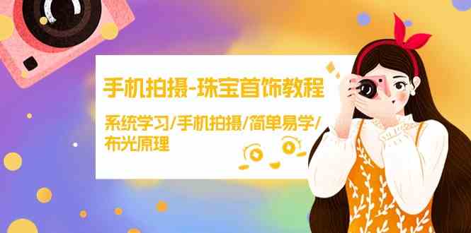 手机拍摄珠宝首饰教程，系统学习/手机拍摄/简单易学/布光原理-沐羽项目网