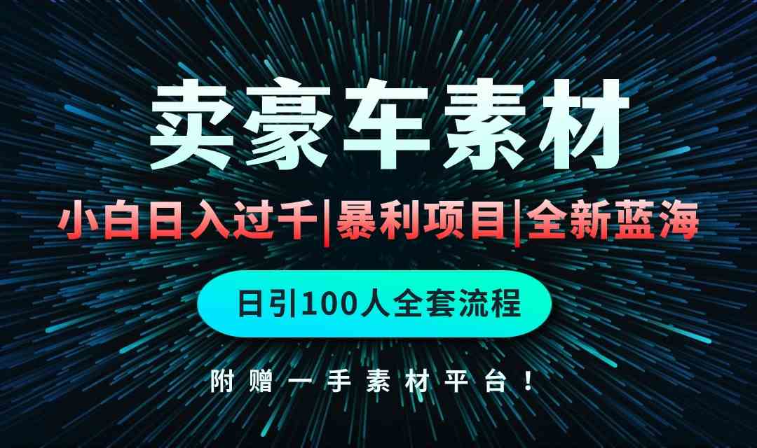 （10101期）通过卖豪车素材日入过千，空手套白狼！简单重复操作，全套引流流程.！-沐羽项目网