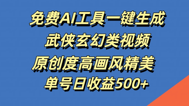 免费AI工具一键生成武侠玄幻类视频，原创度高画风精美，单号日收益几张【揭秘】-沐羽项目网
