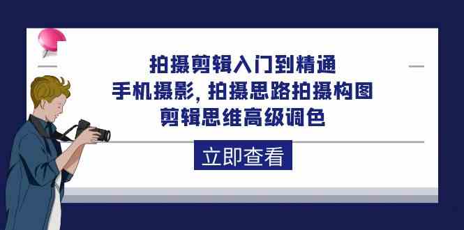 拍摄剪辑入门到精通，手机摄影 拍摄思路拍摄构图 剪辑思维高级调色（93节）-沐羽项目网