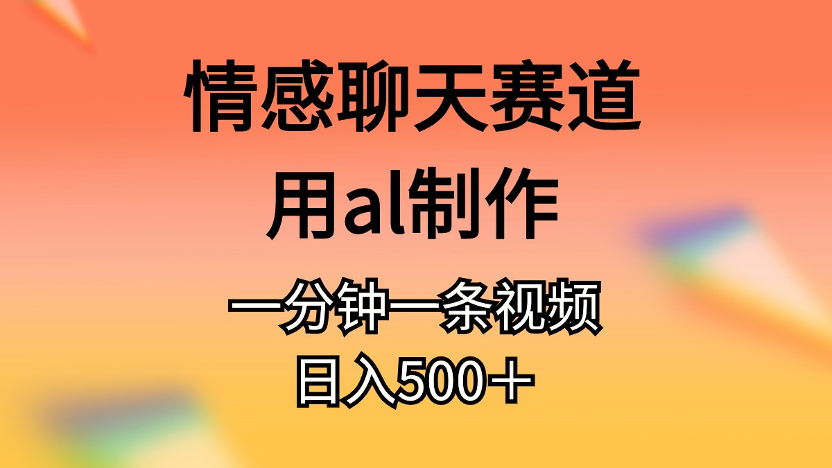 （10442期）情感聊天赛道用al制作一分钟一条视频日入500＋-沐羽项目网