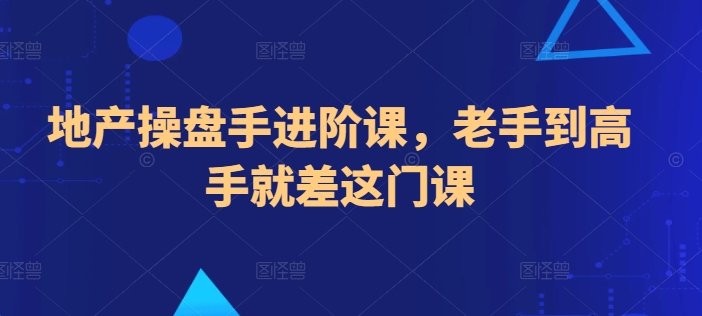 地产操盘手进阶课，老手到高手就差这门课-沐羽项目网