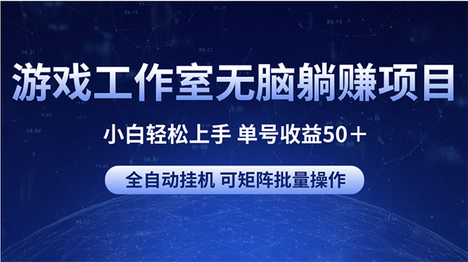 （10783期）游戏工作室无脑躺赚项目 小白轻松上手 单号收益50＋ 可矩阵批量操作-沐羽项目网
