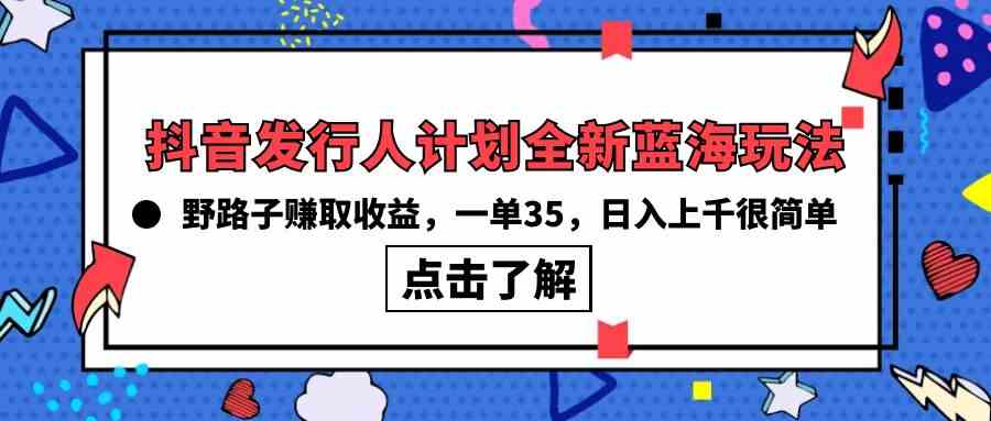 （10067期）抖音发行人计划全新蓝海玩法，野路子赚取收益，一单35，日入上千很简单!-沐羽项目网