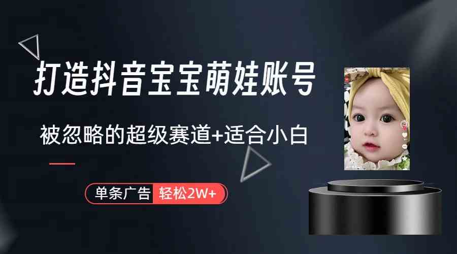 （9419期）打造抖音宝宝账号，一条广告2W，大部分人忽略的超级赛道（教程+素材+软件）-沐羽项目网