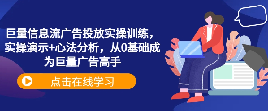 巨量信息流广告投放实操训练，实操演示+心法分析，从0基础成为巨量广告高手-沐羽项目网