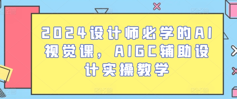 2024设计师必学的AI视觉课，AIGC辅助设计实操教学-沐羽项目网