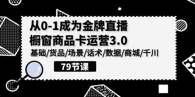 （9927期）0-1成为金牌直播-橱窗商品卡运营3.0，基础/货品/场景/话术/数据/商城/千川-沐羽项目网