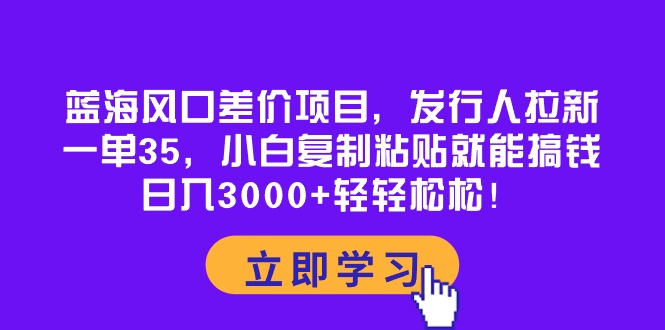 （10272期）蓝海风口差价项目，发行人拉新，一单35，小白复制粘贴就能搞钱！日入30…-沐羽项目网