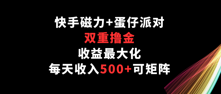 快手磁力+蛋仔派对，双重撸金，收益最大化，每天收入500+，可矩阵-沐羽项目网