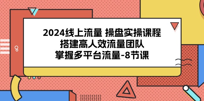 （10466期）2024线上流量 操盘实操课程，搭建高人效流量团队，掌握多平台流量-8节课-沐羽项目网