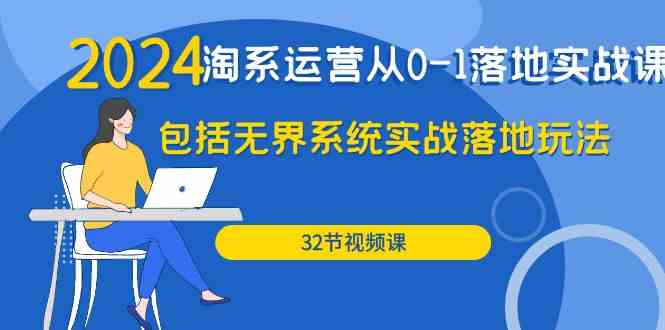 （9919期）2024·淘系运营从0-1落地实战课：包括无界系统实战落地玩法（32节）-沐羽项目网