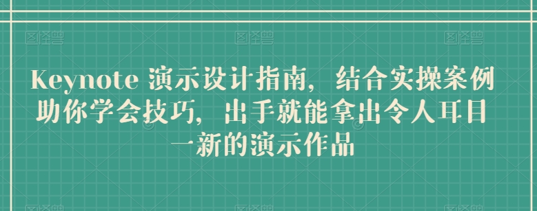 Keynote 演示设计指南，结合实操案例助你学会技巧，出手就能拿出令人耳目一新的演示作品-沐羽项目网