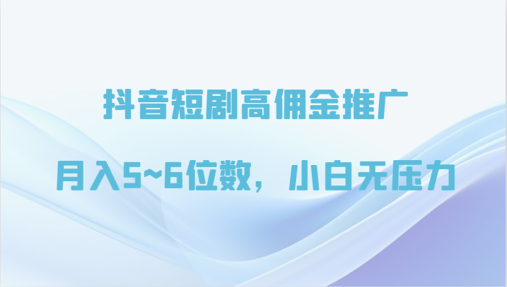 抖音短剧高佣金推广，月入5~6位数，小白无压力-沐羽项目网