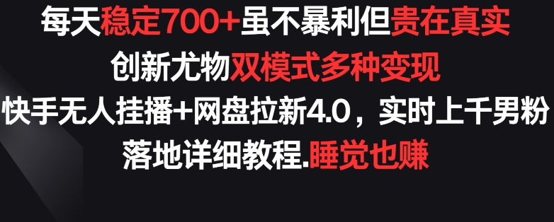 每天稳定700+，收益不高但贵在真实，创新尤物双模式多渠种变现，快手无人挂播+网盘拉新4.0-沐羽项目网