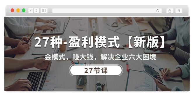 （10726期）27种-盈利模式【新版】会模式，赚大钱，解决企业六大困境 (27节课)-沐羽项目网