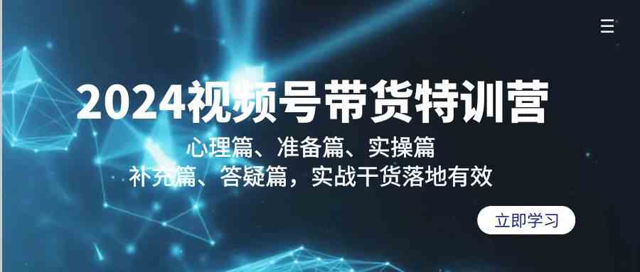 2024视频号带货特训营：心理篇、准备篇、实操篇、补充篇、答疑篇，实战干货落地有效-沐羽项目网