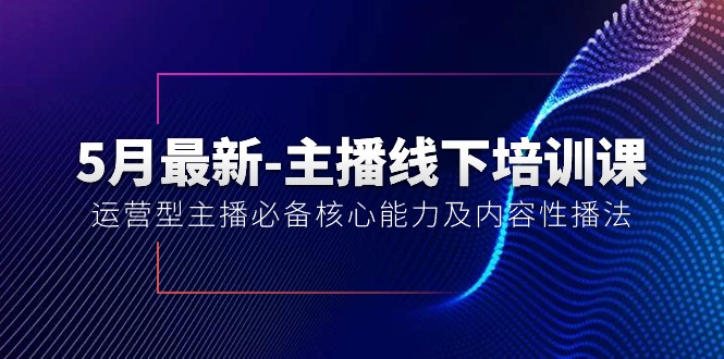 （10744期）5月最新-主播线下培训课【40期】：运营型主播必备核心能力及内容性播法-沐羽项目网