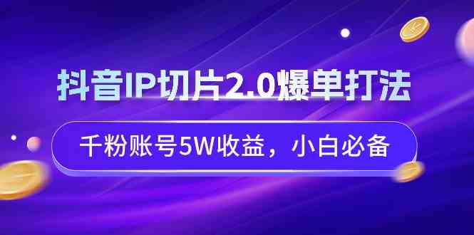（9132期）抖音IP切片2.0爆单打法，千粉账号5W收益，小白必备-沐羽项目网