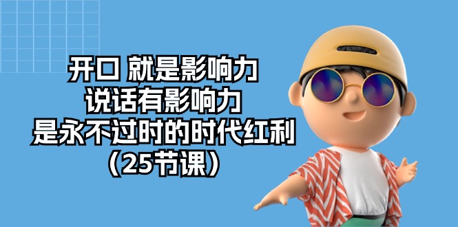 （10341期）开口 就是影响力，说话有影响力，是永不过时的时代红利（25节课）-沐羽项目网