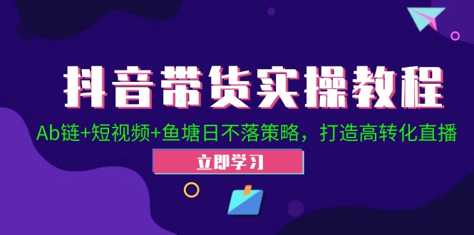 抖音带货实操教程！Ab链+短视频+鱼塘日不落策略，打造高转化直播-沐羽项目网