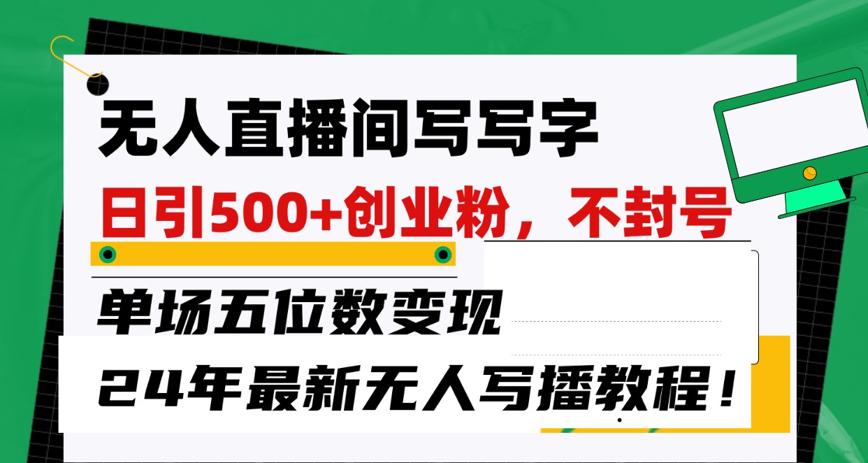 无人直播间写字日引500+创业粉，单场五位数变现，24年最新无人写播不封号教程！-沐羽项目网