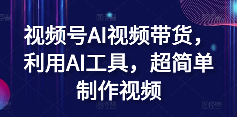 视频号AI视频带货，利用AI工具，超简单制作视频-沐羽项目网