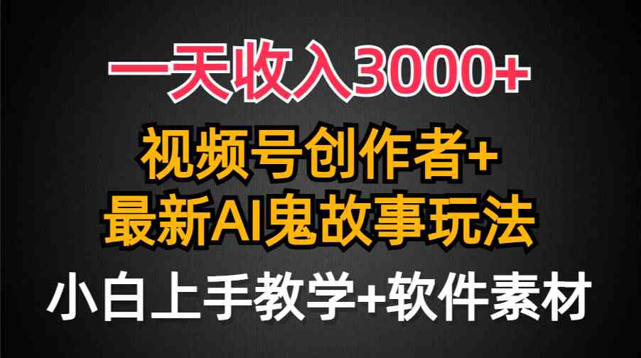 （9445期）一天收入3000+，视频号创作者AI创作鬼故事玩法，条条爆流量，小白也能轻…-沐羽项目网