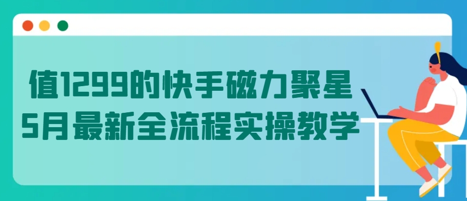 值1299的快手磁力聚星5月最新全流程实操教学-沐羽项目网